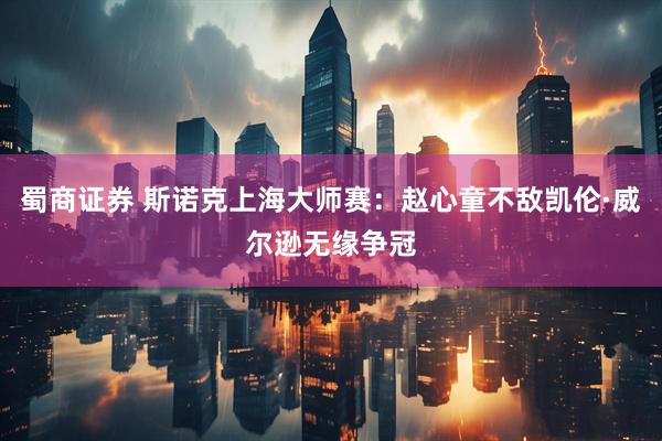 蜀商证券 斯诺克上海大师赛：赵心童不敌凯伦·威尔逊无缘争冠