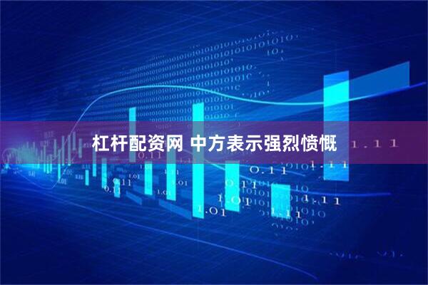杠杆配资网 中方表示强烈愤慨
